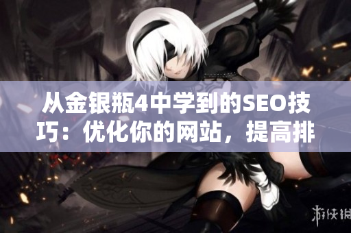 从金银瓶4中学到的SEO技巧：优化你的网站，提高排名