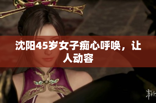 沈阳45岁女子痴心呼唤，让人动容