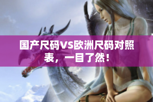 国产尺码VS欧洲尺码对照表，一目了然！