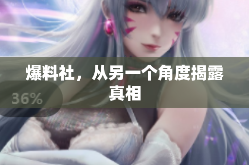 爆料社，从另一个角度揭露真相