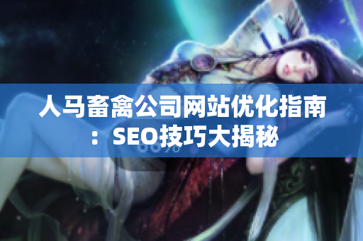 人马畜禽公司网站优化指南：SEO技巧大揭秘