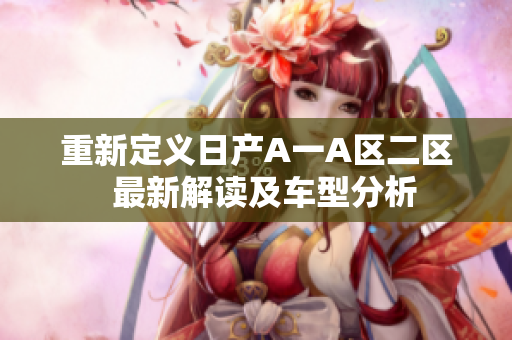 重新定义日产A一A区二区  最新解读及车型分析