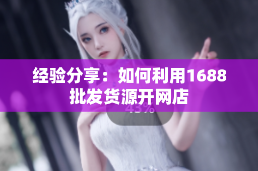 经验分享：如何利用1688批发货源开网店
