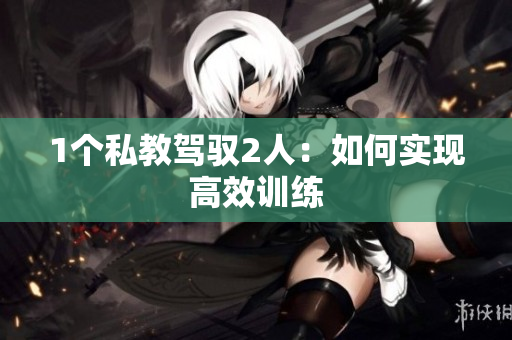 1个私教驾驭2人：如何实现高效训练