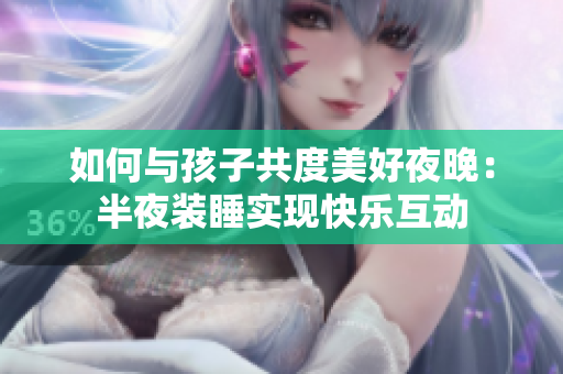如何与孩子共度美好夜晚：半夜装睡实现快乐互动