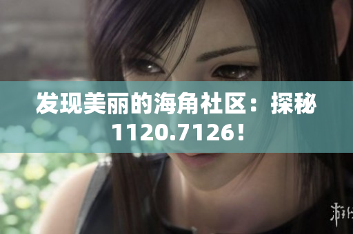 发现美丽的海角社区：探秘1120.7126！