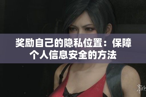 奖励自己的隐私位置：保障个人信息安全的方法