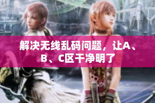 解决无线乱码问题，让A、B、C区干净明了