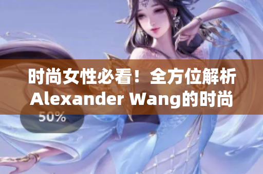 时尚女性必看！全方位解析Alexander Wang的时尚理念