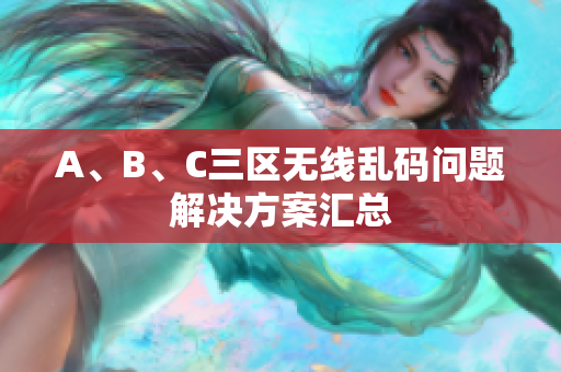 A、B、C三区无线乱码问题解决方案汇总