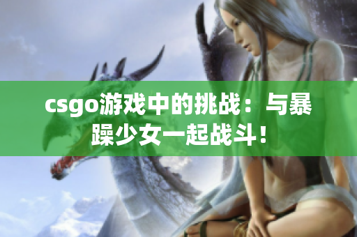 csgo游戏中的挑战：与暴躁少女一起战斗！
