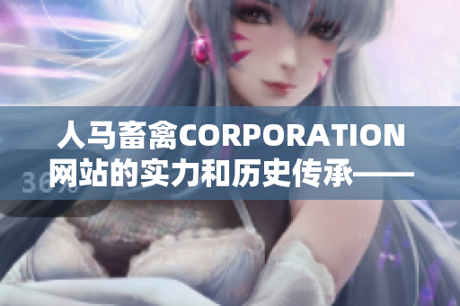 人马畜禽CORPORATION网站的实力和历史传承——全方位了解