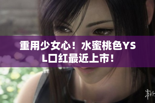 重用少女心！水蜜桃色YSL口红最近上市！