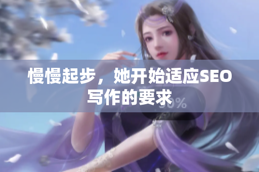 慢慢起步，她开始适应SEO写作的要求