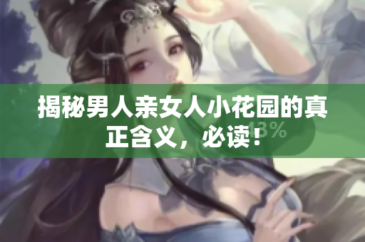 揭秘男人亲女人小花园的真正含义，必读！