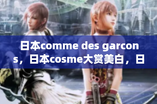 日本comme des garcons，日本cosme大赏美白，日本windowsphone747