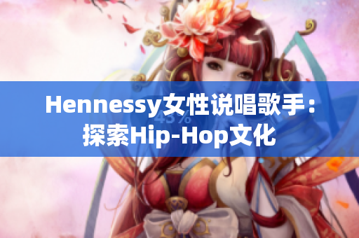 Hennessy女性说唱歌手：探索Hip-Hop文化