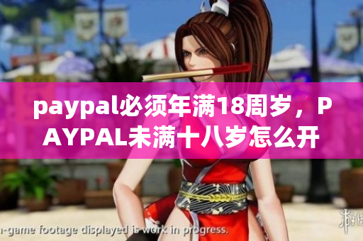 paypal必须年满18周岁，PAYPAL未满十八岁怎么开，TOUGHTESTED硬汉系列263