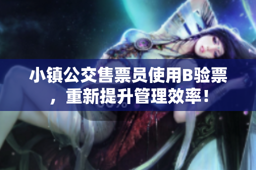 小镇公交售票员使用B验票，重新提升管理效率！