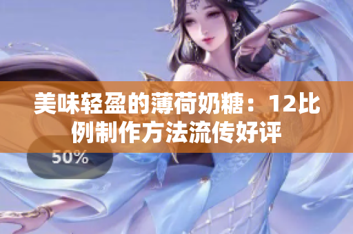 美味轻盈的薄荷奶糖：12比例制作方法流传好评