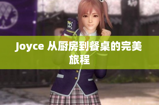 Joyce 从厨房到餐桌的完美旅程