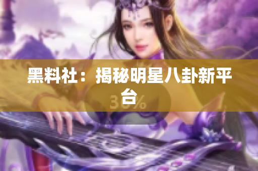 黑料社：揭秘明星八卦新平台