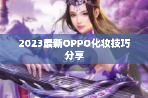 2023最新OPPO化妆技巧分享