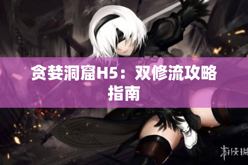 贪婪洞窟H5：双修流攻略指南