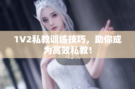 1V2私教训练技巧，助你成为高效私教！