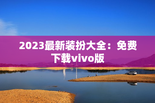 2023最新装扮大全：免费下载vivo版