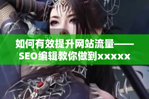 如何有效提升网站流量——SEO编辑教你做到xxxxxl19d18