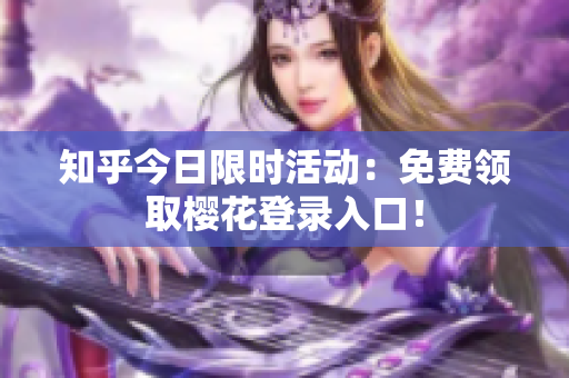 知乎今日限时活动：免费领取樱花登录入口！