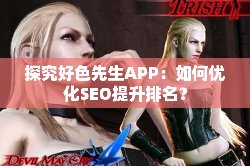 探究好色先生APP：如何优化SEO提升排名？