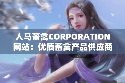 人马畜禽CORPORATION网站：优质畜禽产品供应商，助您实现高效养殖