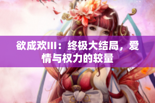 欲成欢III：终极大结局，爱情与权力的较量