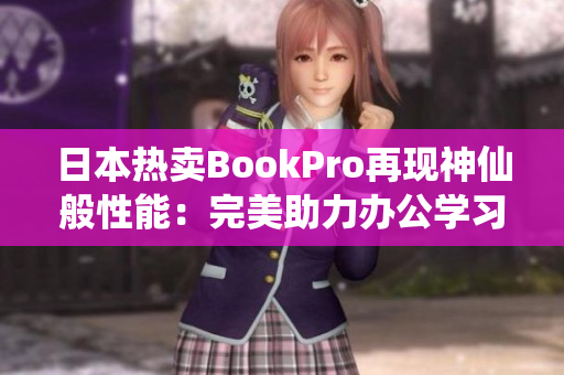 日本热卖BookPro再现神仙般性能：完美助力办公学习