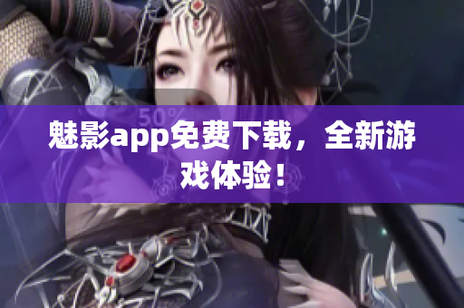 魅影app免费下载，全新游戏体验！