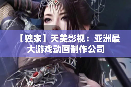 【独家】天美影视：亚洲最大游戏动画制作公司