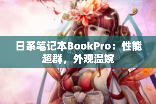 日系笔记本BookPro：性能超群，外观温婉