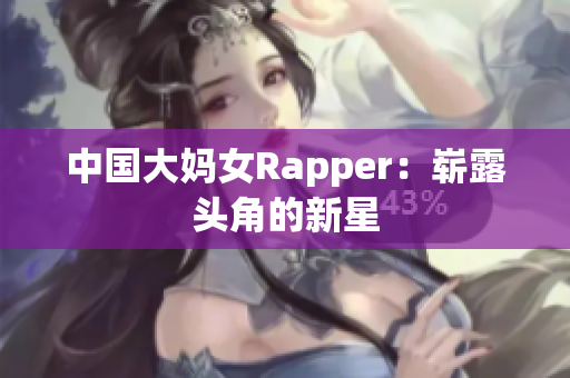 中国大妈女Rapper：崭露头角的新星