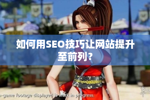 如何用SEO技巧让网站提升至前列？