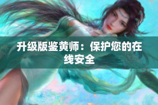升级版鉴黄师：保护您的在线安全