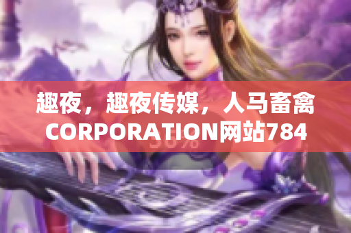 趣夜，趣夜传媒，人马畜禽CORPORATION网站784