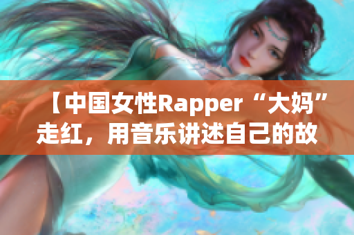 【中国女性Rapper“大妈”走红，用音乐讲述自己的故事】