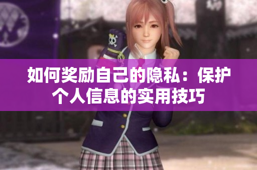 如何奖励自己的隐私：保护个人信息的实用技巧