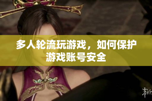 多人轮流玩游戏，如何保护游戏账号安全