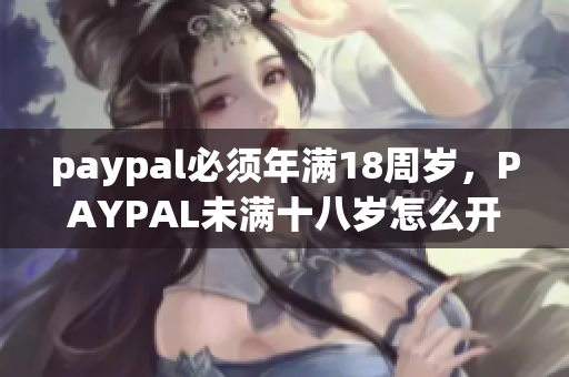 paypal必须年满18周岁，PAYPAL未满十八岁怎么开，TOUGHTESTED硬汉系列493