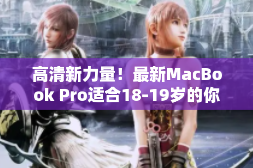 高清新力量！最新MacBook Pro适合18-19岁的你