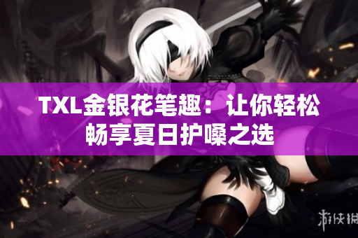 TXL金银花笔趣：让你轻松畅享夏日护嗓之选