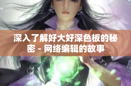 深入了解好大好深色板的秘密 - 网络编辑的故事